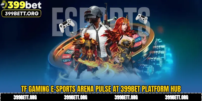 TF Gaming E-Sports Arena Pulse at 399BET Platform Hub