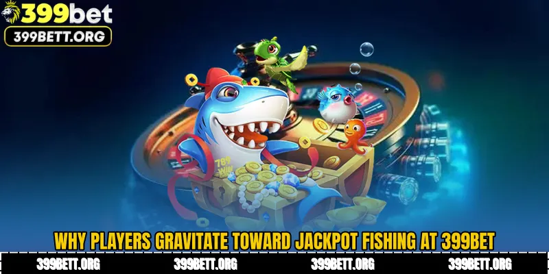 Why Players Gravitate Toward Jackpot Fishing at 399BET